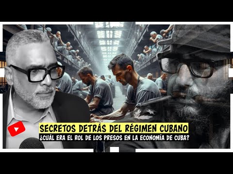 Secretos detrás del régimen cubano ¿Cuál era el rol de los presos en la economía de Cuba?