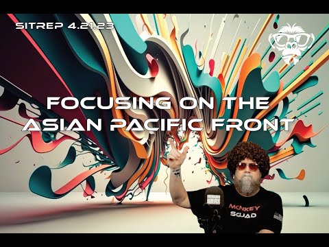 SITREP 4.21.23 - Focusing on the Asian Pacific Front