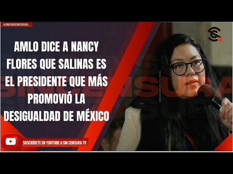 AMLO DICE A NANCY FLORES QUE SALINAS ES EL PRESIDENTE QUE MÁS PROMOVIÓ LA DESIGUALDAD DE MÉXICO