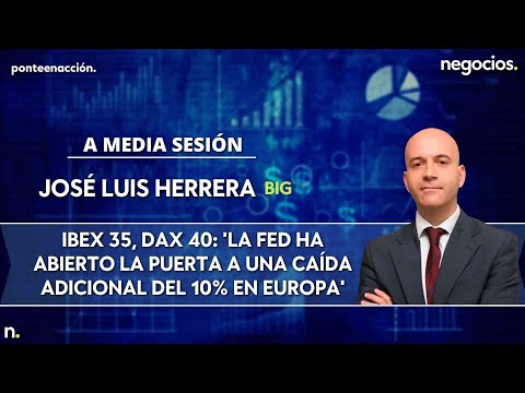 A media sesión. IBEX 35, DAX: 'La FED ha abierto la puerta a una caída adicional del 10% en Europa'