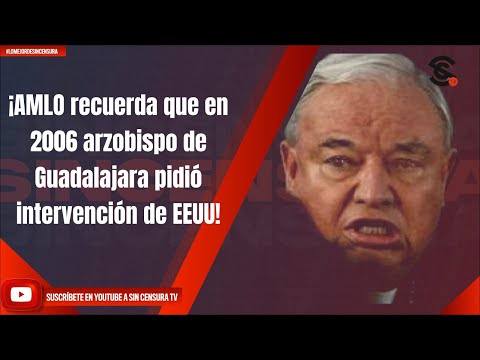¡AMLO recuerda que en 2006 arzobispo de Guadalajara pidió intervención de EEUU!
