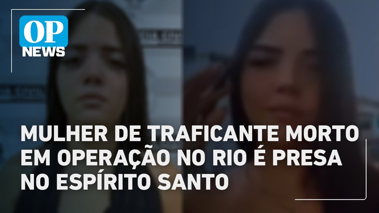 Mulher de traficante morto em operação no Rio é presa no Espírito Santo | O POVO News TV Online Mulher de traficante morto em operação no Rio é presa no Espírito Santo | O POVO News