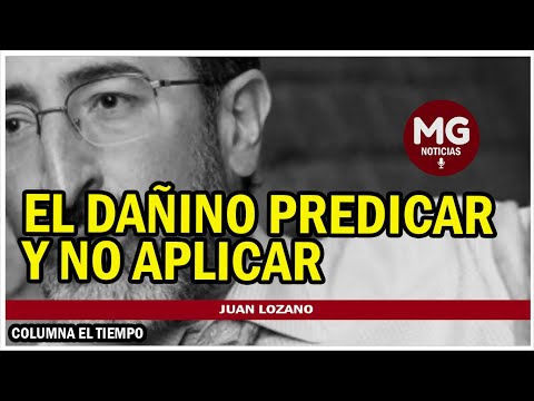 EL DAÑINO PREDICAR Y NO APLICAR  Columna Juan Lozano