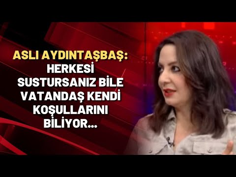 Aslı Aydıntaşbaş: Herkesi sustursanız bile vatandaş kendi koşullarını biliyor...