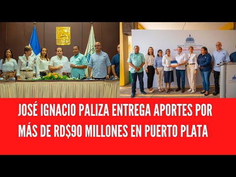 JOSÉ IGNACIO PALIZA ENTREGA APORTES POR MÁS DE RD$90 MILLONES EN PUERTO PLATA