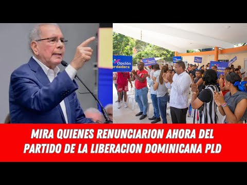 MIRA QUIENES RENUNCIARION AHORA DEL PARTIDO DE LA LIBERACION DOMINICANA PLD