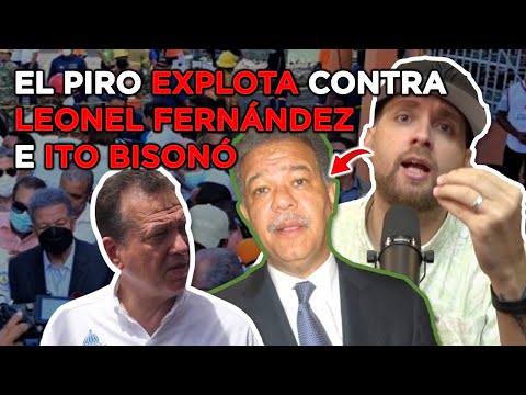 EL PIRO EXPLOTA CONTRA LEONEL FERNANDEZ E ITO BISONÓ