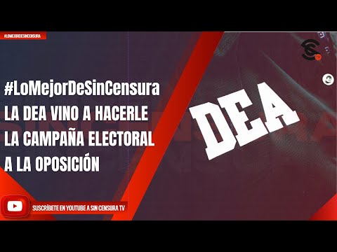 #LoMejorDeSinCensura | LA DEA VINO A HACERLE LA CAMPAÑA ELECTORAL A LA OPOSICIÓN
