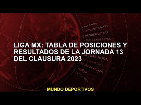 Liga MX: Tabla de posiciones y resultados de la Jornada 13 del Clausura 2023