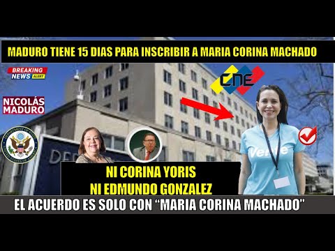 URGENTE! Ni Corina Yoris ni Gonzalez Urrutia EEUU da 15 dias para que Maduro inscriba a Maria Corina