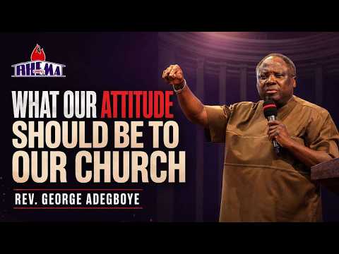 WHAT OUR ATTITUDE SHOULD BE TO OUR CHURCH ~ REV. GEORGE ADEGBOYE