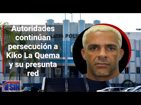 Autoridades continúan persecución a Kiko La Quema y su presunta red