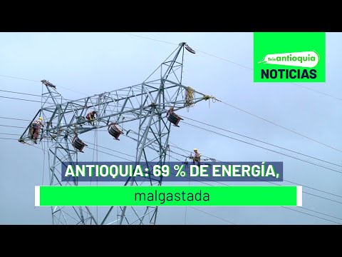 Antioquia: 69 % de energía, malgastada - Teleantioquia Noticias