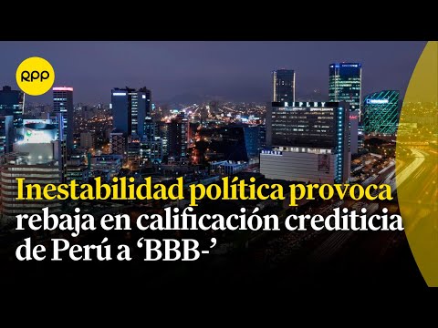 Calificación crediticia de Perú bajó a ‘BBB-’: ¿Qué significa esto?