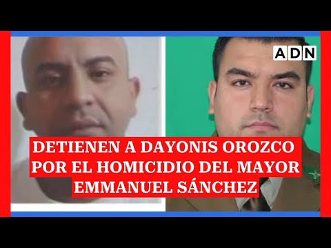 Detienen a dayonis Orozco por la muerte del mayor Emmanuel Sánchez