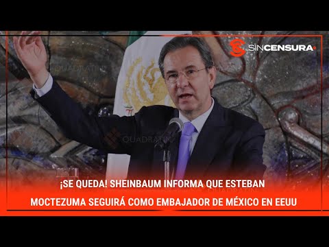 ¡SE QUEDA! # Sheinbaum informa que #EstebanMoctezuma seguirá como #embajador de #México en #EEUU