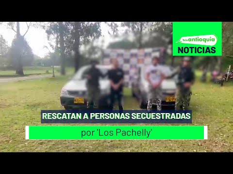 Rescatan a personas secuestradas por 'Los Pachelly' - Teleantioquia Noticias