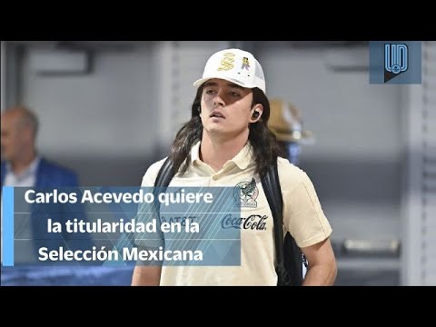 Carlos Acevedo quiere la titularidad en la selección mexicana