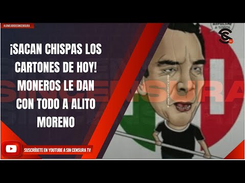 ¡SACAN CHISPAS LOS CARTONES DE HOY! MONEROS LE DAN CON TODO A ALITO MORENO