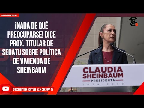 ¡NADA DE QUÉ PREOCUPARSE! DICE PROX. TITULAR DE SEDATU SOBRE POLÍTICA DE VIVIENDA DE SHEINBAUM