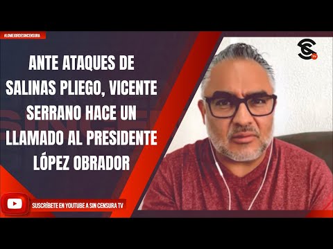 ANTE ATAQUES DE SALINAS PLIEGO, VICENTE SERRANO HACE UN LLAMADO AL PRESIDENTE LÓPEZ OBRADOR