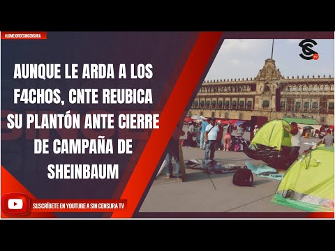 AUNQUE LE ARDA A LOS F4CH0S, CNTE REUBICA SU PLANTÓN ANTE CIERRE DE CAMPAÑA DE SHEINBAUM