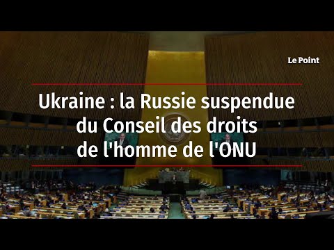 Ukraine : la Russie suspendue du Conseil des droits de l'homme de l'ONU