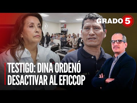 Testigo: Dina ordenó desactivar equipo policial de Eficcop | Grado 5 con David Gómez Fernandini