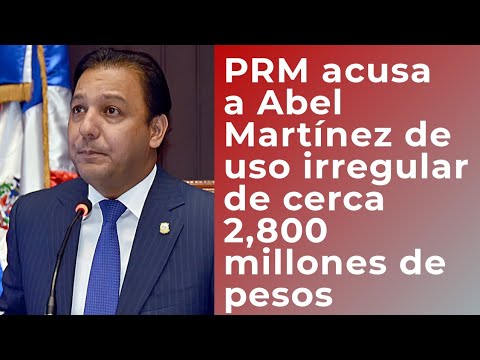 El PRM dice Abel Martínez usó cerca de RD$2,800 millones de alcaldía de forma irregular