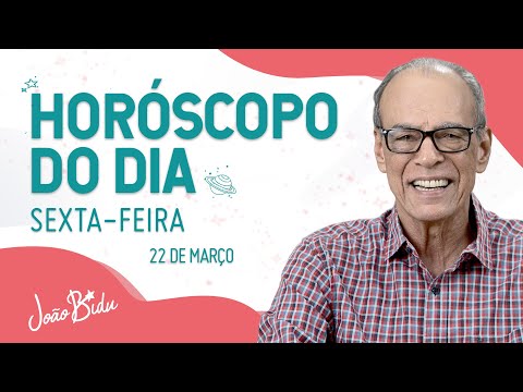 Horóscopo do Dia 22 de Março de 2024 - Sexta | POR JOÃO BIDU