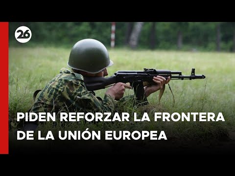 EUROPA | Piden reforzar la frontera de la Unión Europea con Rusia y Bielorrusia