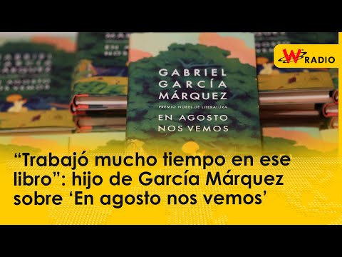 “Trabajó mucho tiempo en ese libro”: hijo de García Márquez sobre ‘En agosto nos vemos’