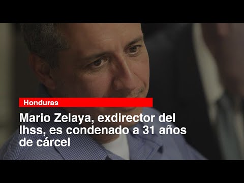 Mario Zelaya, exdirector del Ihss, es condenado a 31 años de cárcel