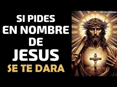 Si pides en nombre de Jesús, se te dará! Oración Poderosa