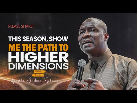 SHOW ME THE PATH TO HIGHER DIMENSIONS IN THIS SEASON - APOSTLE JOSHUA SELMAN