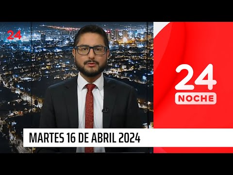 24 Noche - Martes 16 de abril 2024 | 24 Horas TVN Chile