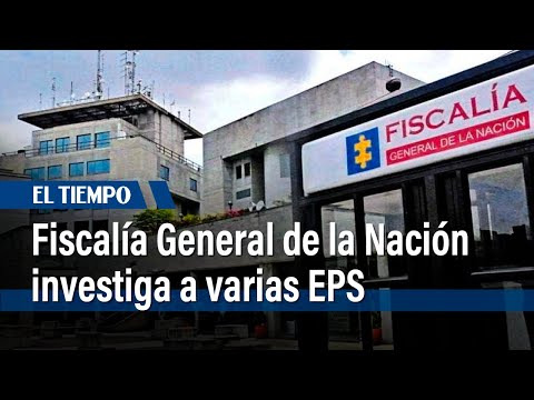 Fiscalía General de la Nación abre investigación a varias EPS por desvío de dineros públicos