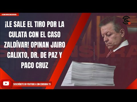 ¡LE SALE EL TIRO POR LA CULATA CON EL CASO ZALDÍVAR! OPINAN JAIRO CALIXTO, DR. DE PAZ Y PACO CRUZ