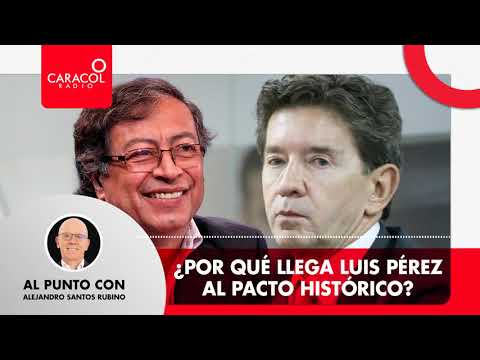 Al Punto con Alejandro Santos - ¿Porqué llega Luis Pérez al Pacto Histórico | Caracol Radio