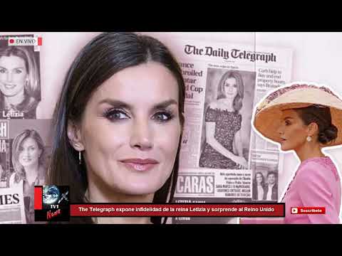 The Telegraph expone infidelidad de la reina Letizia diario conservador sorprende al Reino Unido