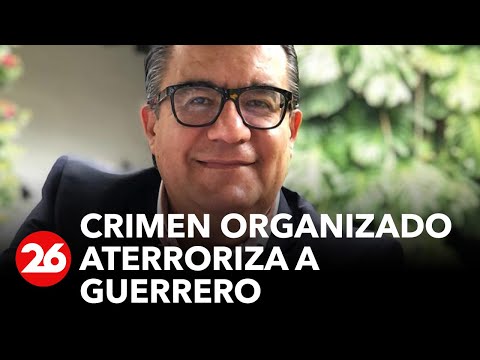 Crimen organizado aterroriza a Guerrero