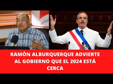 RAMÓN ALBURQUERQUE ADVIERTE AL GOBIERNO QUE EL 2024 ESTÁ CERCA