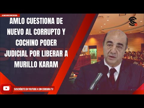 AMLO CUESTIONA DE NUEVO AL CORRUPTO Y COCHINO PODER JUDICIAL POR LIBERAR A MURILLO KARAM