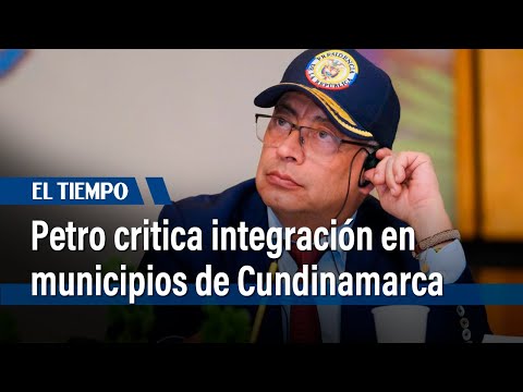 Presidente Gustavo Petro criticó la integración de municipios a la  Región Metropolitana | El Tiempo