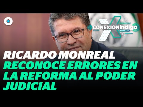 Monreal reconoció errores en minutas sobre leyes secundarias de la Reforma al PJ | Reporte Indigo