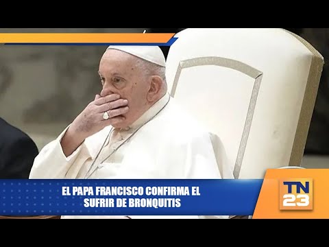 El Papa Francisco confirma el sufrir de bronquitis