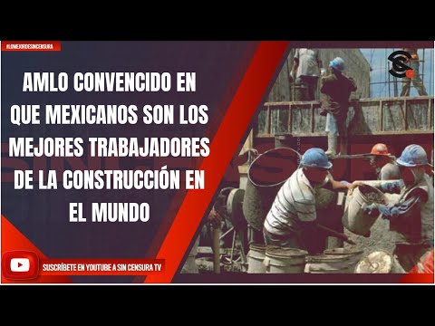 AMLO CONVENCIDO EN QUE MEXICANOS SON LOS MEJORES TRABAJADORES DE LA CONSTRUCCIÓN EN EL MUNDO