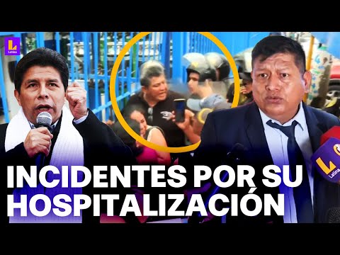 Familiares y simpatizantes de Pedro Castillo protagonizan incidentes tras su hospitalización