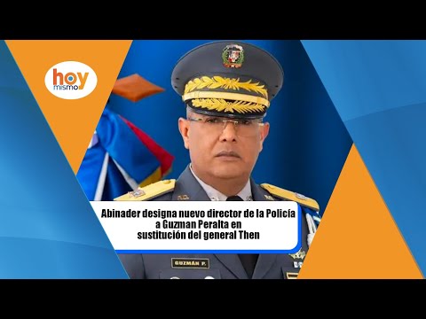 Abinader designa nuevo director de la Policía a Guzman Peralta en sustitución del general Then