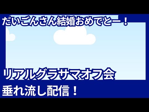 急遽だいごんさん結婚おめでとー！リアルグラサマオフ会垂れ流し配信！【グラサマ】